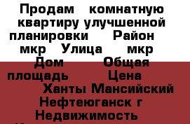 Продам 3-комнатную квартиру улучшенной планировки.  › Район ­ 7 мкр › Улица ­ 7 мкр › Дом ­ 60 › Общая площадь ­ 65 › Цена ­ 4 800 000 - Ханты-Мансийский, Нефтеюганск г. Недвижимость » Квартиры продажа   . Ханты-Мансийский